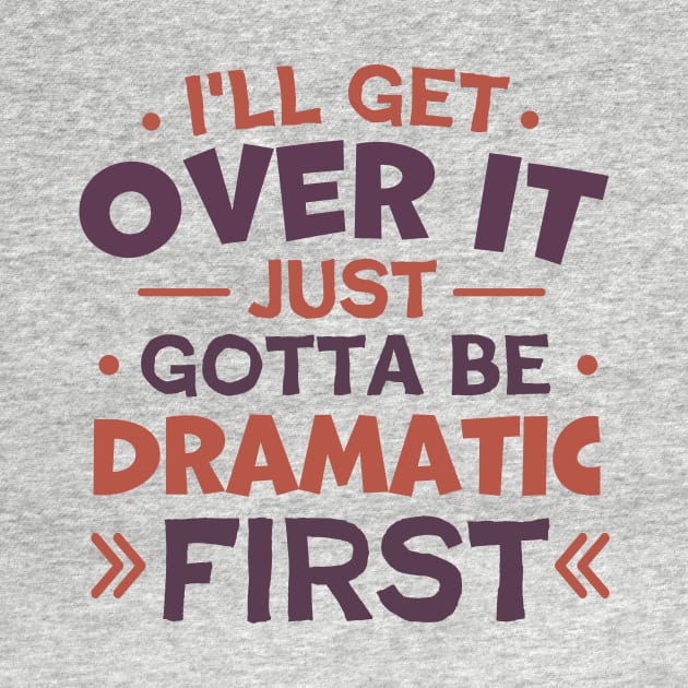 I'll Get Over It Just Gotta Be Dramatic First by TheDesignDepot